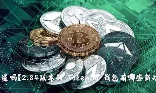 你知道吗？2.84版本的 Tokenim 钱包有哪些新功能？
