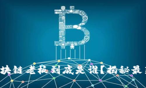 洪流区块链老板到底是谁？揭秘最新动态！