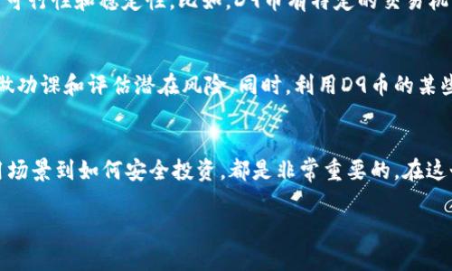 xiaodao尽情了解D9区块链币：你应该知道的一切！/xiaodao
区块链, D9币, 数字货币, 投资指南/guanjianci

什么是D9区块链币？
D9区块链币，作为一种新兴的数字资产，近年来在加密货币市场上引起了广泛关注。其设计宗旨是通过去中心化的网络，在全球范围内提供安全、快速且低成本的交易。D9币基于区块链技术，能够确保所有交易的透明性和不可篡改性。不同于传统的法币，D9币是一种全新的数字货币形式，通常被用于在线交易、投资和作为价值存储手段。

D9区块链币的特点
首先，D9币具备去中心化的特性，这意味着没有单一机构可以控制整个网络。用户之间可以直接进行交易，从而降低了交易的中介成本。其次，D9币使用了先进的加密技术，保障了用户的隐私和资金安全。此外，D9币的交易速度非常快，相比之下，它在很多场景中优于传统金融系统的处理时间。

D9区块链币的应用领域
D9区块链币在多个领域展现出其灵活性和潜力。在电商平台上，越来越多的商家开始接受D9币作为支付方式，这为消费者提供了更多选择。同时，D9币还被许多投资者视为一种投资工具，他们相信D9币会在未来升值。同时，由于区块链技术的特性，D9币也被广泛应用于智能合约、去中心化金融（DeFi）等新兴领域。

如何购买D9区块链币
如果你对D9币产生了浓厚兴趣，购买和投资D9币其实并不复杂。首先，你需要在一个支持D9币交易的加密货币交易所注册一个账户。常见的交易所包括Coinbase、Binance等。一旦完成注册，你可以通过信用卡、银行转账等方式为账户充值，然后使用这些资金购买D9币。

投资D9区块链币的风险与机会
尽管D9币的投资前景看似美好，但风险也是不可忽视的。市场的波动性较大，这使得D9币的价格可能会有剧烈的波动。此外，数字货币市场的发展尚处于早期阶段，监管政策的变化可能会影响D9币的合法性或市场需求。因此，投资D9币之前，了解市场趋势、研究项目背景、保持警觉是非常必要的。

如何安全存储D9区块链币
安全存储D9币是每个投资者必须考虑的事项。首先，尽量使用硬件钱包或冷钱包进行存储，避免将币放在交易所中的热钱包里。其次，增强账户的安全性，使用强密码并开启双重身份验证。此外，定期备份你的钱包信息，确保在任何时候都能找回自己的资产。

D9区块链币的未来展望
未来，D9币的发展潜力不可小觑。随着区块链和数字货币理念的广泛传播，越来越多的人将认识到数字资产的优势。同时，D9币的社区也在不断壮大，开发者、投资者、用户之间形成良好的互动，将推动该币种的进一步发展。

常见问题解答

Q1：D9区块链币和其他数字货币有何不同？
D9区块链币与比特币、以太坊等知名数字货币最大的不同在于它的应用场景和技术特性。虽然它们都基于区块链技术，但D9币更注重实际应用的可行性和稳定性。比如，D9币有特定的交易机制，使得其交易更加高效；而某些主流币则可能更在乎其价格的投机性。

Q2：普通人可以通过D9区块链币赚钱吗？
普通人当然可以通过D9区块链币赚钱，但前提是需要对市场有一定的了解和研究。投资任何数字资产都存在风险，因此，建议从小额投资开始，多做功课和评估潜在风险。同时，利用D9币的某些功能，例如参加流动性挖矿或Staking，亦可获得额外收益，但需谨慎选择项目和平台。

总结
D9区块链币作为一种新兴的数字资产，潜力巨大，未来的发展空间也非常广阔。无论你是投资者还是普通用户，从了解D9币的基本概念、特点、应用场景到如何安全投资，都是非常重要的。在这个快速变化的加密货币市场中，保持好奇心和学习的心态，才能在这场数字货币的浪潮中找到属于自己的位置。

希望通过以上文字，你对D9区块链币有了更深入的了解，如果还有其他问题或想法，欢迎交流与讨论！