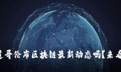 你知道哥伦布区块链最新动态吗？来看看吧！