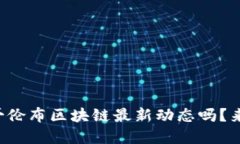 你知道哥伦布区块链最新动态吗？来看看吧！