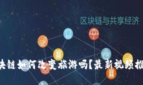 想看区块链如何改变旅游吗？最新视频推荐给你！