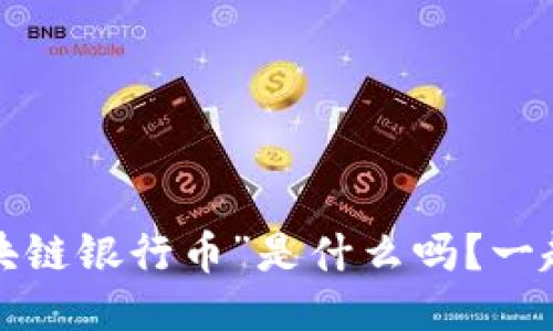 你知道“区块链银行币”是什么吗?一起来聊聊吧!