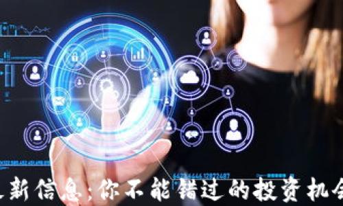 
区块链资产最新信息：你不能错过的投资机会与市场动态！