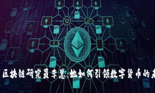 火币区块链研究员李慧：她如何引领数字货币的未来？