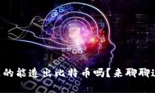 区块链技术真的能造出比特币吗？来聊聊这其中的奥秘！