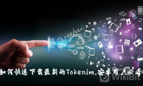 如何快速下载最新的Tokenim，安卓用户必看！