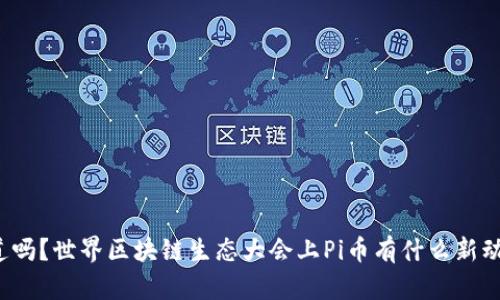 你知道吗？世界区块链生态大会上Pi币有什么新动态吗？