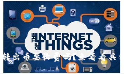 tokenim转出币要收费吗？来看看具体细节吧！