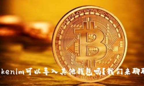 Tokenim可以导入其他钱包吗？我们来聊聊！