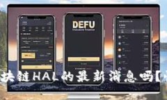 你想知道区块链HAL的最新消息吗？快来看看吧！
