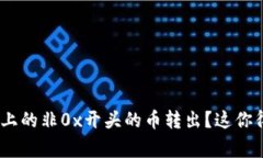 如何将Tokenim上的非0x开头的币转出？这你得知道
