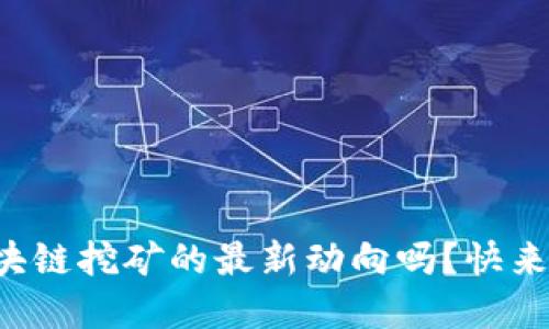 想知道酷我区块链挖矿的最新动向吗？快来这里了解一下！