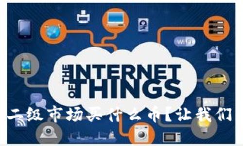 区块链二级市场买什么币？让我们来聊聊！