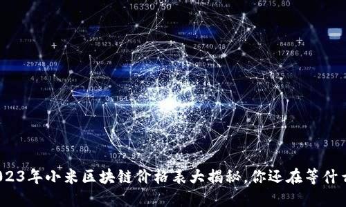 2023年小米区块链价格表大揭秘，你还在等什么？