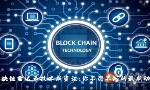 区块链雷达币技术新资讯：你不得不知的最新动态