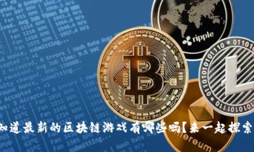 你知道最新的区块链游戏有哪些吗？来一起探索吧！
