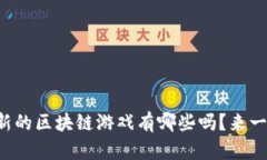 你知道最新的区块链游戏有哪些吗？来一起探索