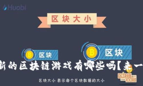 你知道最新的区块链游戏有哪些吗？来一起探索吧！