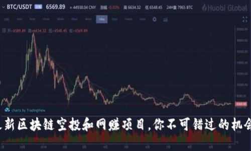 最新区块链空投和网赚项目，你不可错过的机会！