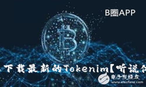 在哪里可以下载最新的Tokenim？听说体验很不错！