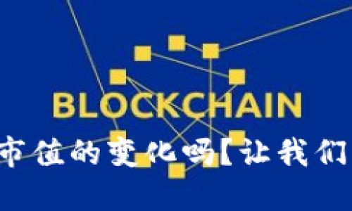 你知道区块链币市值的变化吗？让我们一起来了解一下！