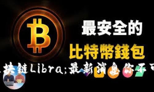 中国区块链Libra：最新消息你不可错过！