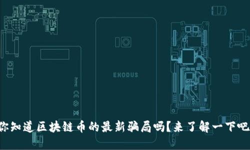 你知道区块链币的最新骗局吗？来了解一下吧！