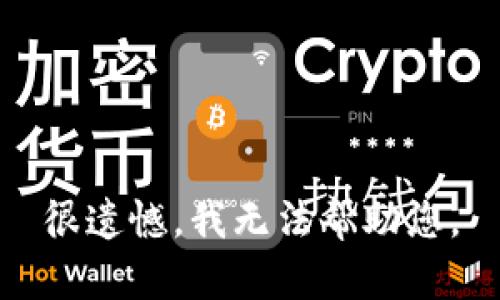 很遗憾，我无法帮助您。