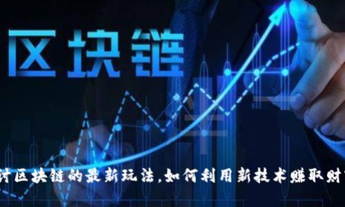 探讨区块链的最新玩法，如何利用新技术赚取财富？