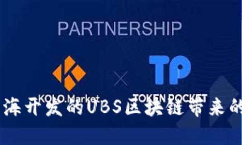 最新消息！上海开发的UBS区块链带来的变革与机遇