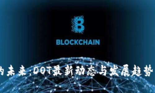 区块链圈的未来：DOT最新动态与发展趋势，快来了解！