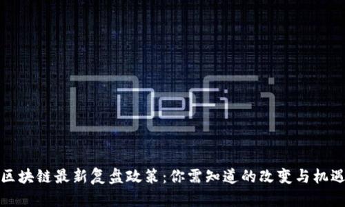 区块链最新复盘政策：你需知道的改变与机遇