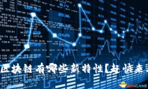 最新区块链有哪些新特性？赶快来看看！