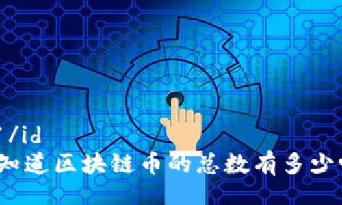 id1/id  
你知道区块链币的总数有多少吗？