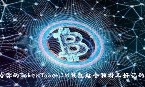 如何为你的TokenTokenIM钱包起个独特又好记的名字？