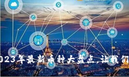 你知道吗？2023年最新币种大盘点，让我们一起看看吧！