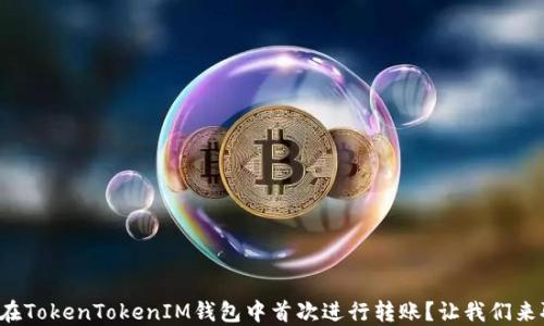 
如何在TokenTokenIM钱包中首次进行转账？让我们来聊聊！