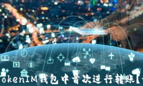 
如何在TokenTokenIM钱包中首次进行转账？让我们来聊聊！