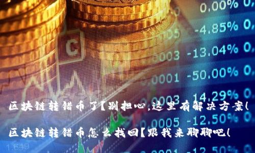 区块链转错币了？别担心，这里有解决方案！

区块链转错币怎么找回？跟我来聊聊吧！
