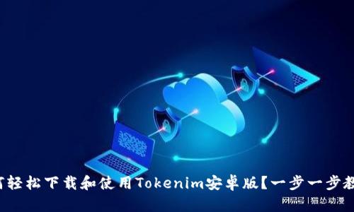 如何轻松下载和使用Tokenim安卓版？一步一步教你！
