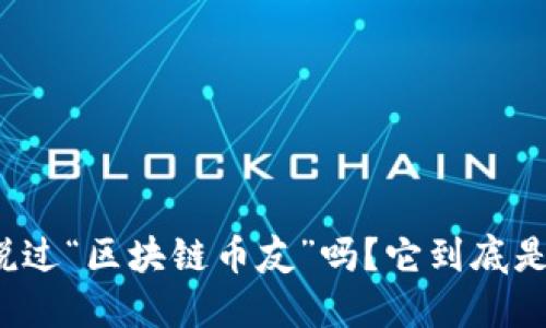 你听说过“区块链币友”吗？它到底是什么？