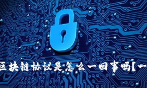 “你知道比特币区块链协议是怎么一回事吗？一起来扒一扒吧！”