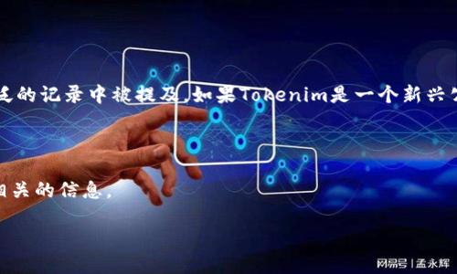 关于“Tokenim公司在中国哪里”的问题，首先需要说明的是截至我最后的信息更新为止，在2023年10月，Tokenim作为一个具体的公司并没有在广泛的记录中被提及。如果Tokenim是一个新兴公司或者较小的项目，可能还没有广泛的市场认知或者覆盖。无论如何，介绍数字货币、区块链技术，或者相关领域中的公司和其位置都是值得探讨的。

如果你在寻找特定的公司位置或信息，最好是查看公司的官方网站、社交媒体平台，或相关的商业数据库来获取最新信息。

如果你想快速了解在中国的主要区块链和加密货币公司的分布及其行业背景，我可以为你提供一个概要，帮助你更好地理解这个市场。以下是一些相关的信息。

### 中国区块链公司分布及其潜力探讨