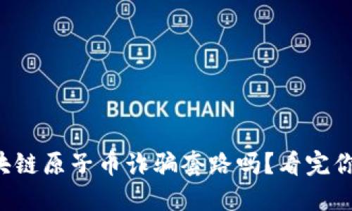 你知道区块链原子币诈骗套路吗？看完你就明白了！