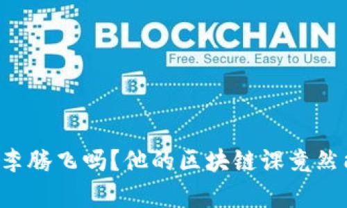 你听说过币商学院的李腾飞吗？他的区块链课竟然能改变你的投资策略！