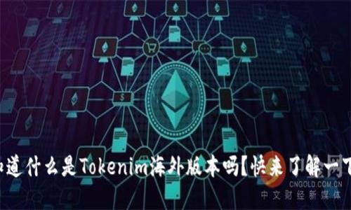 你知道什么是Tokenim海外版本吗？快来了解一下吧！