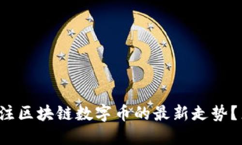 你是否关注区块链数字币的最新走势？来看看吧！