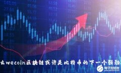 为什么wecoin区块链或许是比特币的下一个强劲对