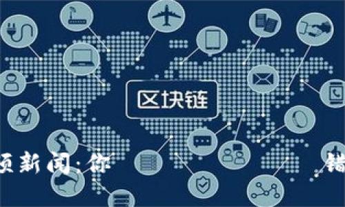 最新区块链视频新闻：你ไม่อยาก错过的市场动态！